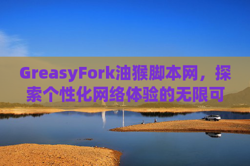 GreasyFork油猴脚本网，探索个性化网络体验的无限可能
